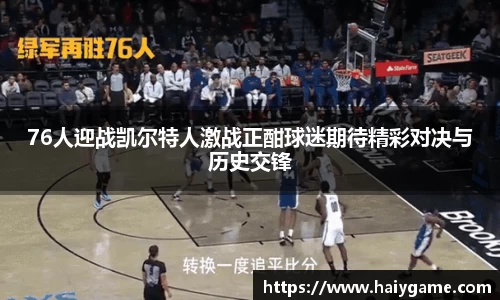 76人迎战凯尔特人激战正酣球迷期待精彩对决与历史交锋